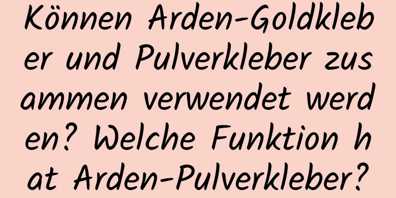 Können Arden-Goldkleber und Pulverkleber zusammen verwendet werden? Welche Funktion hat Arden-Pulverkleber?