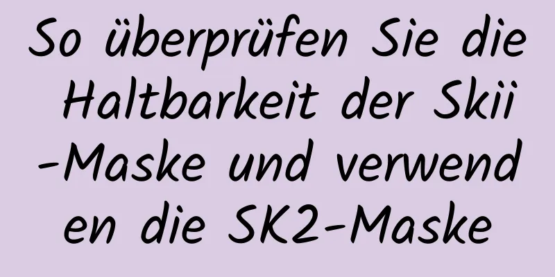 So überprüfen Sie die Haltbarkeit der Skii-Maske und verwenden die SK2-Maske
