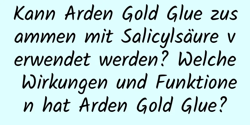 Kann Arden Gold Glue zusammen mit Salicylsäure verwendet werden? Welche Wirkungen und Funktionen hat Arden Gold Glue?