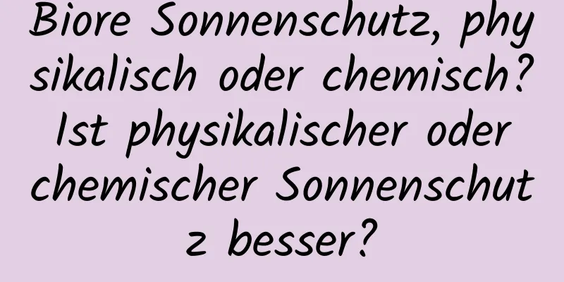 Biore Sonnenschutz, physikalisch oder chemisch? Ist physikalischer oder chemischer Sonnenschutz besser?