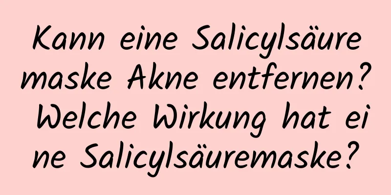 Kann eine Salicylsäuremaske Akne entfernen? Welche Wirkung hat eine Salicylsäuremaske?