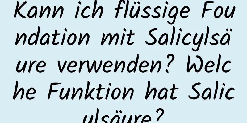 Kann ich flüssige Foundation mit Salicylsäure verwenden? Welche Funktion hat Salicylsäure?