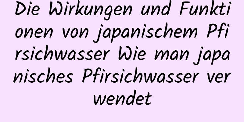 Die Wirkungen und Funktionen von japanischem Pfirsichwasser Wie man japanisches Pfirsichwasser verwendet