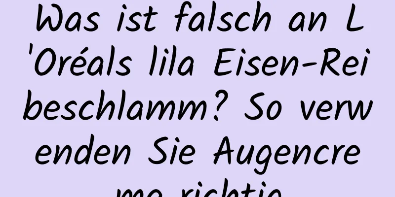 Was ist falsch an L'Oréals lila Eisen-Reibeschlamm? So verwenden Sie Augencreme richtig