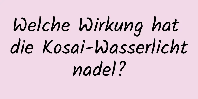 Welche Wirkung hat die Kosai-Wasserlichtnadel?