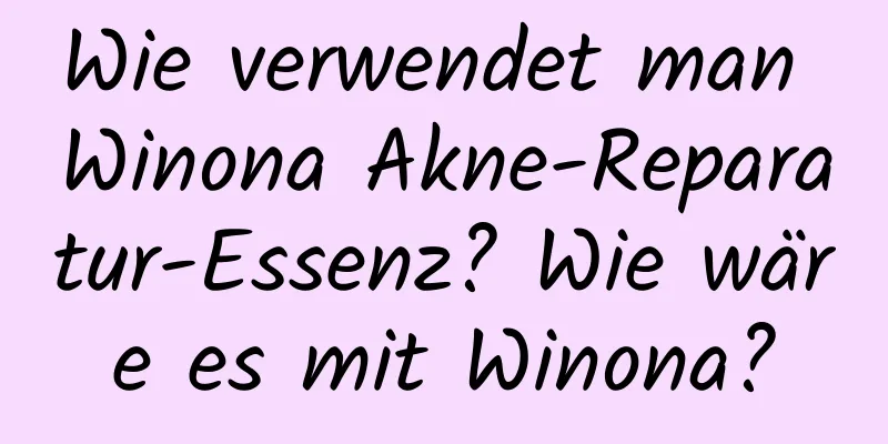 Wie verwendet man Winona Akne-Reparatur-Essenz? Wie wäre es mit Winona?