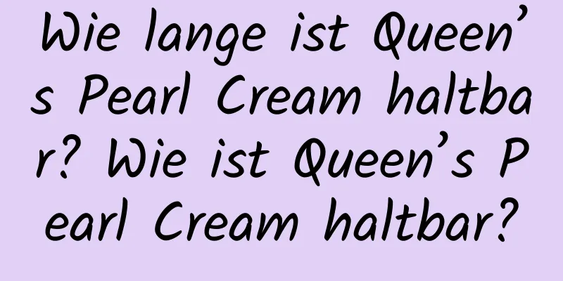 Wie lange ist Queen’s Pearl Cream haltbar? Wie ist Queen’s Pearl Cream haltbar?