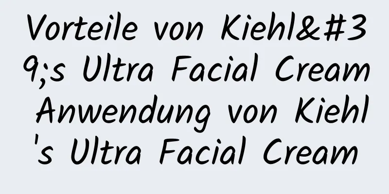 Vorteile von Kiehl's Ultra Facial Cream Anwendung von Kiehl's Ultra Facial Cream