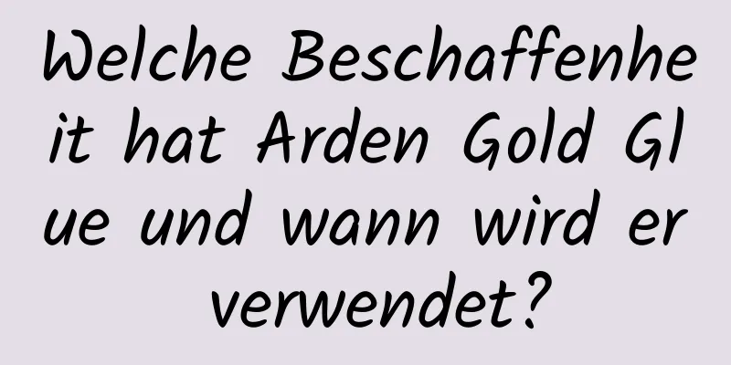 Welche Beschaffenheit hat Arden Gold Glue und wann wird er verwendet?