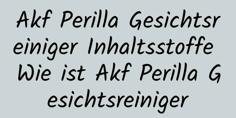 Akf Perilla Gesichtsreiniger Inhaltsstoffe Wie ist Akf Perilla Gesichtsreiniger