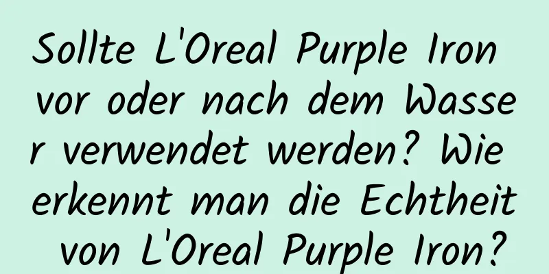Sollte L'Oreal Purple Iron vor oder nach dem Wasser verwendet werden? Wie erkennt man die Echtheit von L'Oreal Purple Iron?