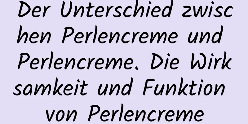 Der Unterschied zwischen Perlencreme und Perlencreme. Die Wirksamkeit und Funktion von Perlencreme