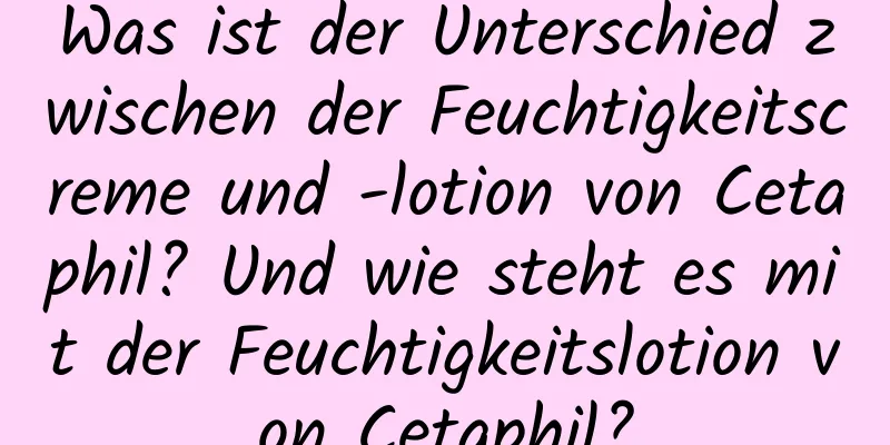 Was ist der Unterschied zwischen der Feuchtigkeitscreme und -lotion von Cetaphil? Und wie steht es mit der Feuchtigkeitslotion von Cetaphil?