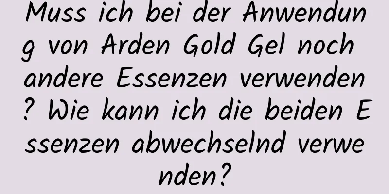 Muss ich bei der Anwendung von Arden Gold Gel noch andere Essenzen verwenden? Wie kann ich die beiden Essenzen abwechselnd verwenden?