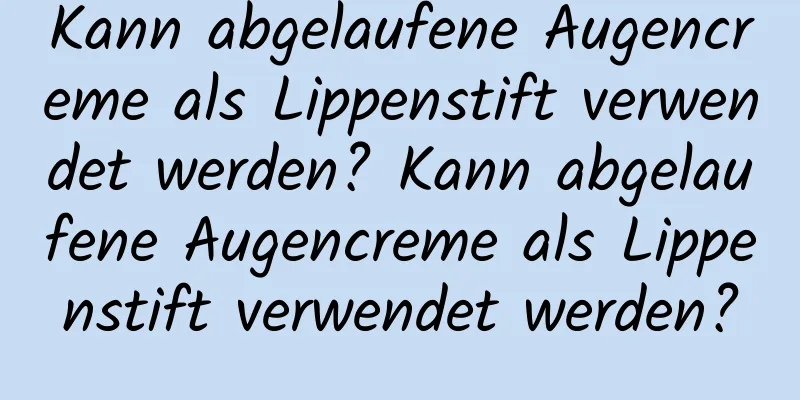 Kann abgelaufene Augencreme als Lippenstift verwendet werden? Kann abgelaufene Augencreme als Lippenstift verwendet werden?
