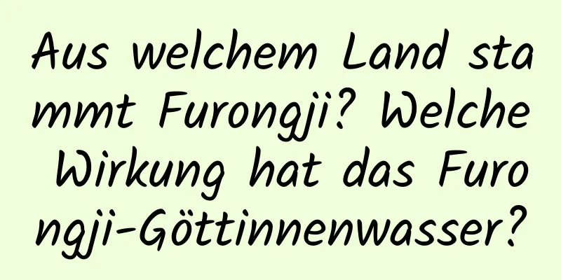 Aus welchem ​​Land stammt Furongji? Welche Wirkung hat das Furongji-Göttinnenwasser?