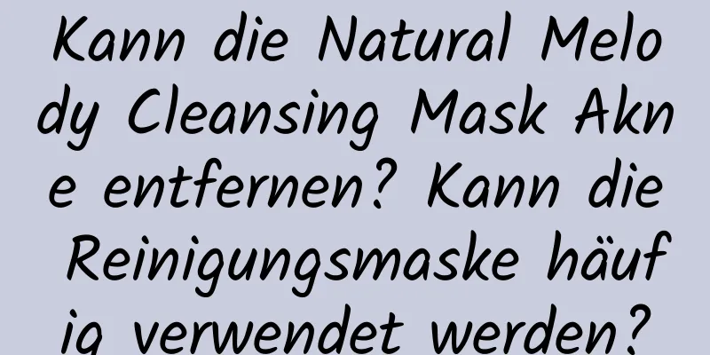 Kann die Natural Melody Cleansing Mask Akne entfernen? Kann die Reinigungsmaske häufig verwendet werden?