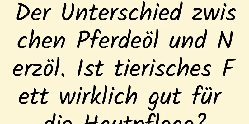 Der Unterschied zwischen Pferdeöl und Nerzöl. Ist tierisches Fett wirklich gut für die Hautpflege?