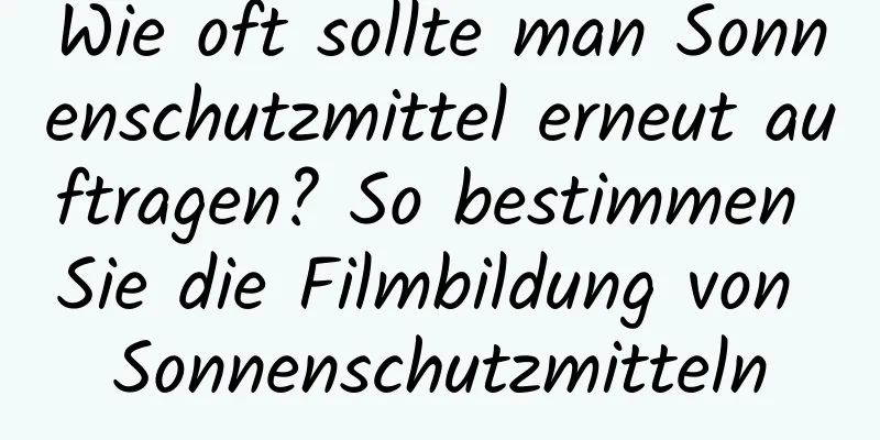 Wie oft sollte man Sonnenschutzmittel erneut auftragen? So bestimmen Sie die Filmbildung von Sonnenschutzmitteln