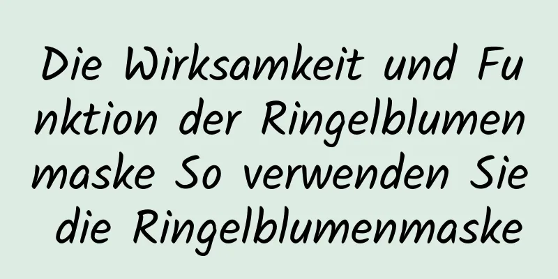 Die Wirksamkeit und Funktion der Ringelblumenmaske So verwenden Sie die Ringelblumenmaske