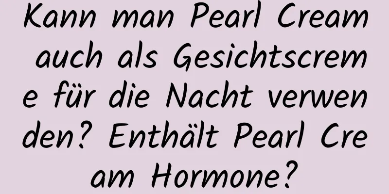 Kann man Pearl Cream auch als Gesichtscreme für die Nacht verwenden? Enthält Pearl Cream Hormone?