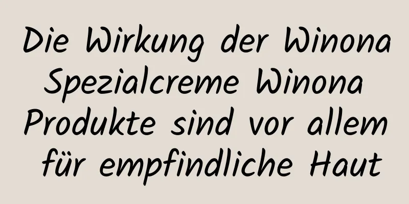 Die Wirkung der Winona Spezialcreme Winona Produkte sind vor allem für empfindliche Haut