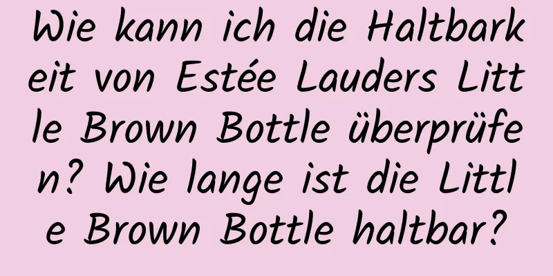 Wie kann ich die Haltbarkeit von Estée Lauders Little Brown Bottle überprüfen? Wie lange ist die Little Brown Bottle haltbar?