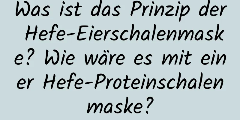 Was ist das Prinzip der Hefe-Eierschalenmaske? Wie wäre es mit einer Hefe-Proteinschalenmaske?