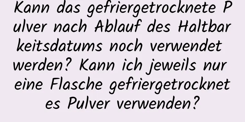 Kann das gefriergetrocknete Pulver nach Ablauf des Haltbarkeitsdatums noch verwendet werden? Kann ich jeweils nur eine Flasche gefriergetrocknetes Pulver verwenden?