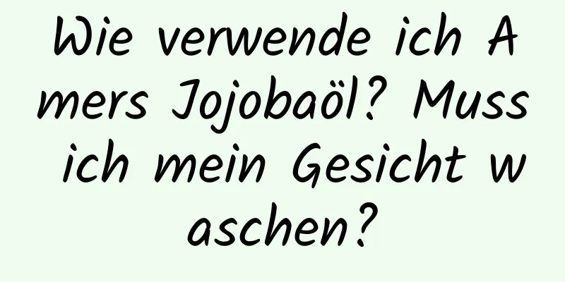 Wie verwende ich Amers Jojobaöl? Muss ich mein Gesicht waschen?