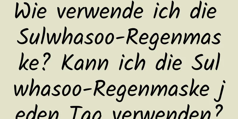 Wie verwende ich die Sulwhasoo-Regenmaske? Kann ich die Sulwhasoo-Regenmaske jeden Tag verwenden?