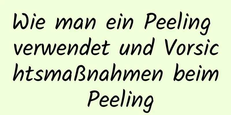 Wie man ein Peeling verwendet und Vorsichtsmaßnahmen beim Peeling