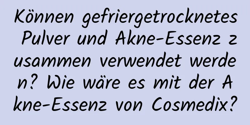 Können gefriergetrocknetes Pulver und Akne-Essenz zusammen verwendet werden? Wie wäre es mit der Akne-Essenz von Cosmedix?