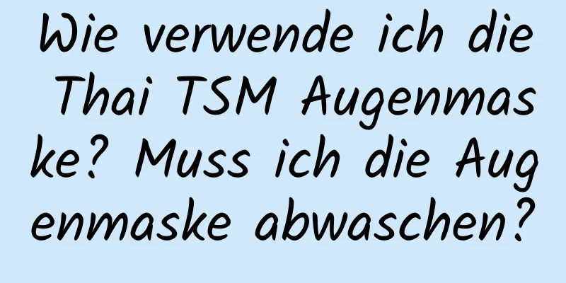 Wie verwende ich die Thai TSM Augenmaske? Muss ich die Augenmaske abwaschen?