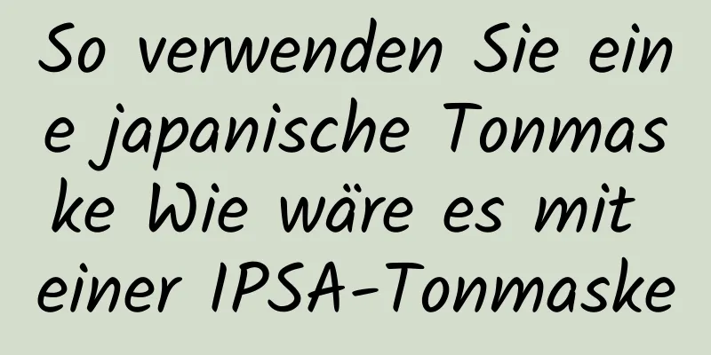 So verwenden Sie eine japanische Tonmaske Wie wäre es mit einer IPSA-Tonmaske