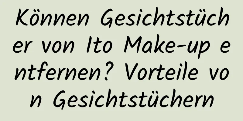Können Gesichtstücher von Ito Make-up entfernen? Vorteile von Gesichtstüchern