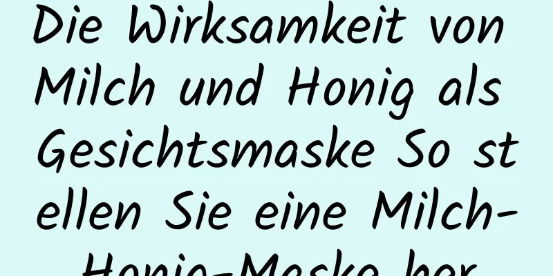 Die Wirksamkeit von Milch und Honig als Gesichtsmaske So stellen Sie eine Milch-Honig-Maske her