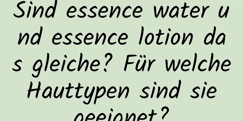 Sind essence water und essence lotion das gleiche? Für welche Hauttypen sind sie geeignet?