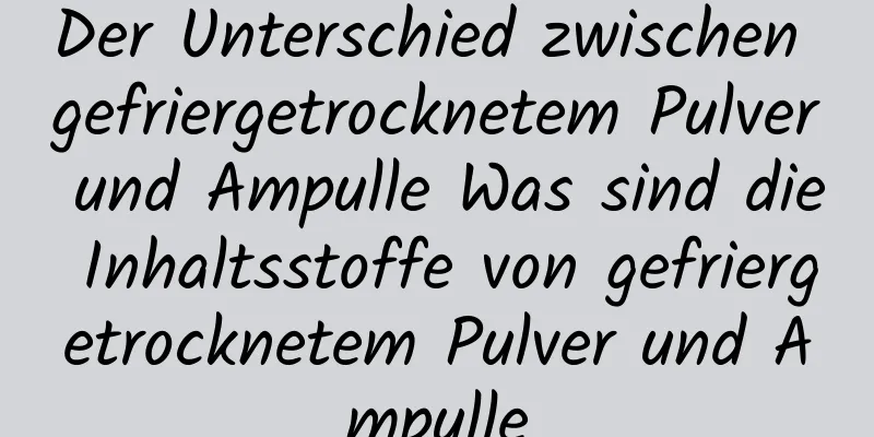 Der Unterschied zwischen gefriergetrocknetem Pulver und Ampulle Was sind die Inhaltsstoffe von gefriergetrocknetem Pulver und Ampulle