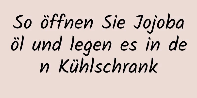 So öffnen Sie Jojobaöl und legen es in den Kühlschrank