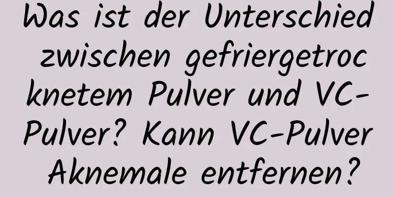 Was ist der Unterschied zwischen gefriergetrocknetem Pulver und VC-Pulver? Kann VC-Pulver Aknemale entfernen?