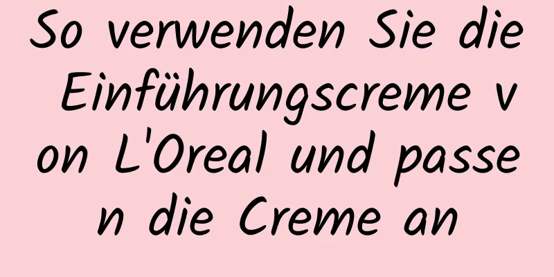 So verwenden Sie die Einführungscreme von L'Oreal und passen die Creme an