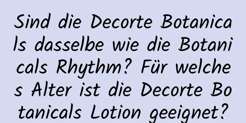 Sind die Decorte Botanicals dasselbe wie die Botanicals Rhythm? Für welches Alter ist die Decorte Botanicals Lotion geeignet?