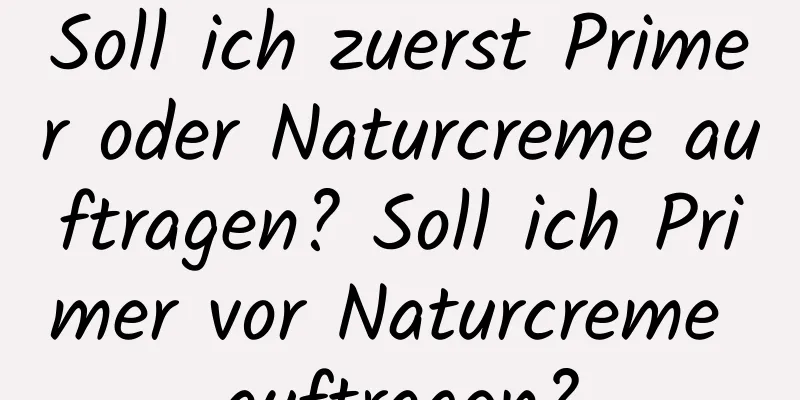Soll ich zuerst Primer oder Naturcreme auftragen? Soll ich Primer vor Naturcreme auftragen?