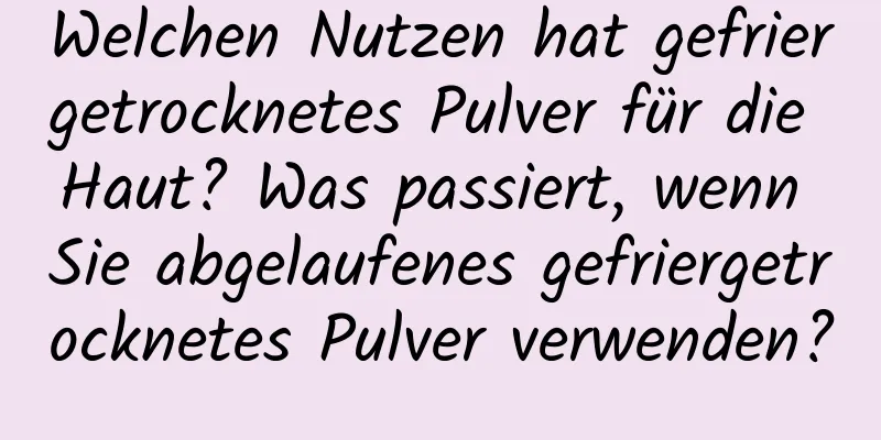 Welchen Nutzen hat gefriergetrocknetes Pulver für die Haut? Was passiert, wenn Sie abgelaufenes gefriergetrocknetes Pulver verwenden?