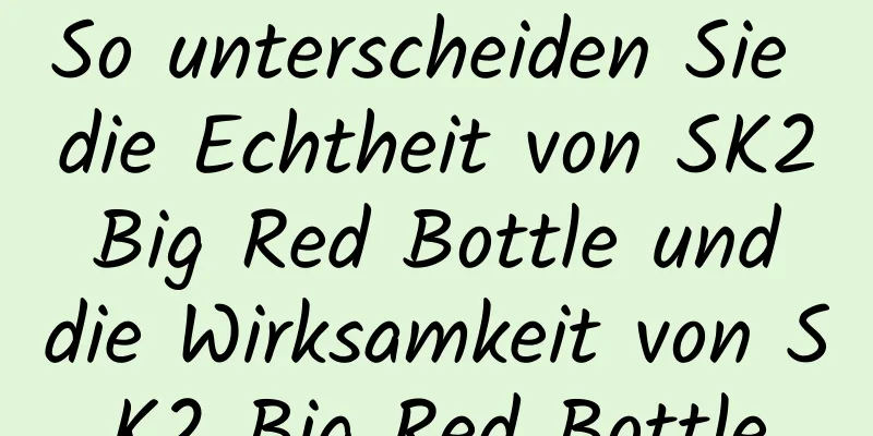 So unterscheiden Sie die Echtheit von SK2 Big Red Bottle und die Wirksamkeit von SK2 Big Red Bottle