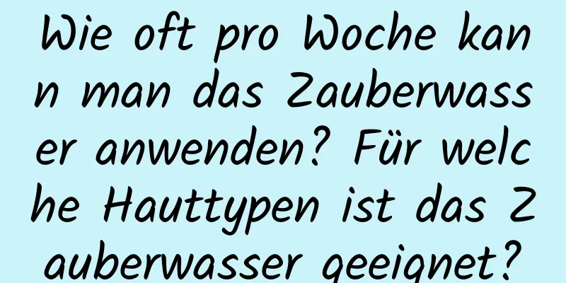 Wie oft pro Woche kann man das Zauberwasser anwenden? Für welche Hauttypen ist das Zauberwasser geeignet?