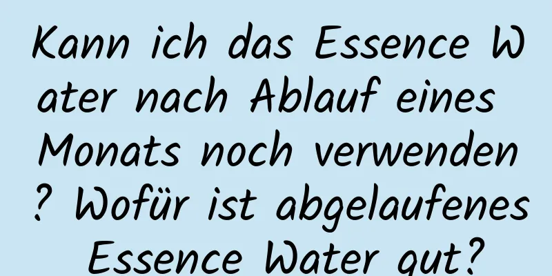 Kann ich das Essence Water nach Ablauf eines Monats noch verwenden? Wofür ist abgelaufenes Essence Water gut?
