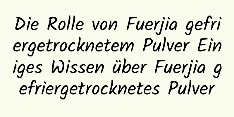 Die Rolle von Fuerjia gefriergetrocknetem Pulver Einiges Wissen über Fuerjia gefriergetrocknetes Pulver