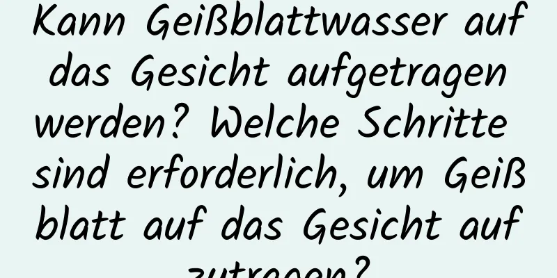 Kann Geißblattwasser auf das Gesicht aufgetragen werden? Welche Schritte sind erforderlich, um Geißblatt auf das Gesicht aufzutragen?